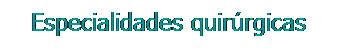 Cuadro de texto: Especialidades quirúrgicas
&nbsp;
