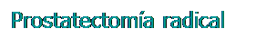 Cuadro de texto: Prostatectomía radical
