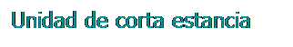Cuadro de texto: Unidad de corta estancia

