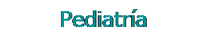 Cuadro de texto: &nbsp;&nbsp;&nbsp;&nbsp;&nbsp;&nbsp;&nbsp;&nbsp; Pediatría
