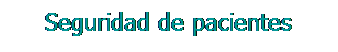 Cuadro de texto: Seguridad de pacientes
&nbsp;
